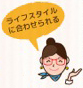 ライフスタイルに合わせられる